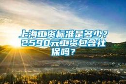 上海工资标准是多少？2590元工资包含社保吗？