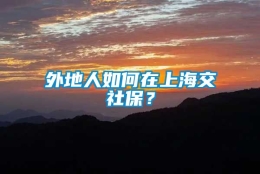 外地人如何在上海交社保？