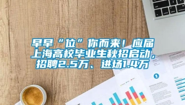 早早“位”你而来！应届上海高校毕业生秋招启动，招聘2.5万、进场1.4万