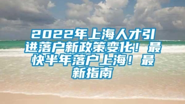 2022年上海人才引进落户新政策变化！最快半年落户上海！最新指南