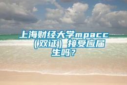 上海财经大学mpacc （双证）接受应届生吗？