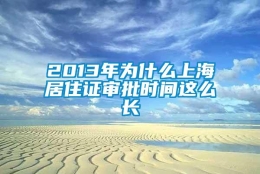 2013年为什么上海居住证审批时间这么长