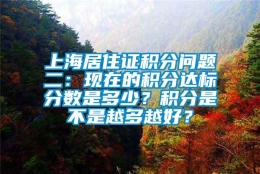 上海居住证积分问题二：现在的积分达标分数是多少？积分是不是越多越好？