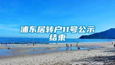 浦东居转户11号公示结束