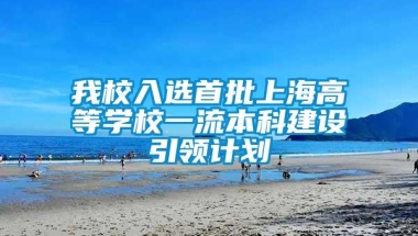 我校入选首批上海高等学校一流本科建设引领计划