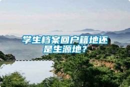 学生档案回户籍地还是生源地？