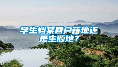 学生档案回户籍地还是生源地？