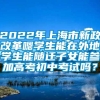 2022年上海市新政改革嗯学生能在外地学生能随迁子女能参加高考初中考试吗？