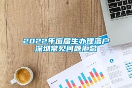 2022年应届生办理落户深圳常见问题汇总