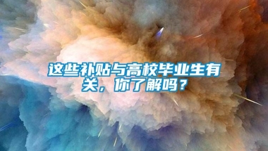 这些补贴与高校毕业生有关，你了解吗？