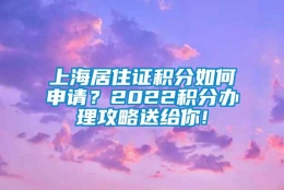 上海居住证积分如何申请？2022积分办理攻略送给你!