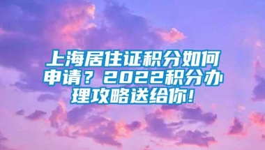 上海居住证积分如何申请？2022积分办理攻略送给你!