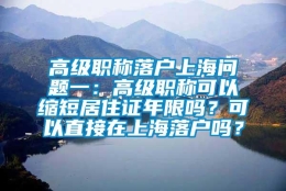 高级职称落户上海问题一：高级职称可以缩短居住证年限吗？可以直接在上海落户吗？