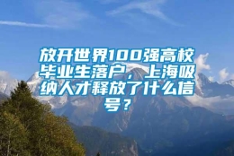 放开世界100强高校毕业生落户，上海吸纳人才释放了什么信号？