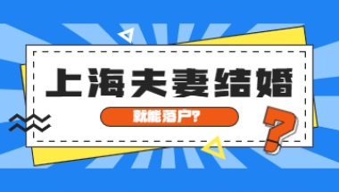 2022年上海夫妻结婚落户需要居住证吗？结婚就能落户吗？