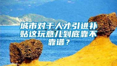 城市对于人才引进补贴这玩意儿到底靠不靠谱？