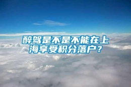 醉驾是不是不能在上海享受积分落户？