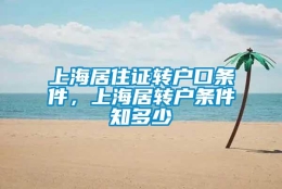 上海居住证转户口条件，上海居转户条件知多少