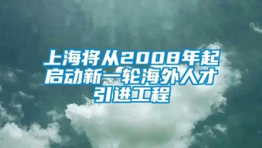 上海将从2008年起启动新一轮海外人才引进工程