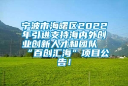 宁波市海曙区2022年引进支持海内外创业创新人才和团队“百创汇海”项目公告！