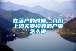 在落户的时候，我们上海夫妻投靠落户要怎么做