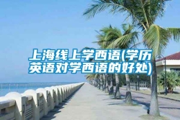 上海线上学西语(学历英语对学西语的好处)