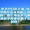 孩子户口在上海 小学四升五从外省（苏州）回上海读书，申请转学需要准备什么材料？