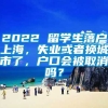 2022 留学生落户上海，失业或者换城市了，户口会被取消吗？