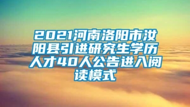 2021河南洛阳市汝阳县引进研究生学历人才40人公告进入阅读模式