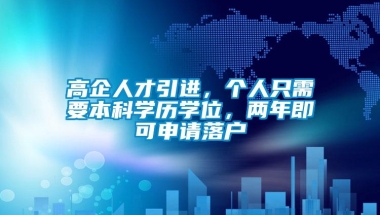 高企人才引进，个人只需要本科学历学位，两年即可申请落户