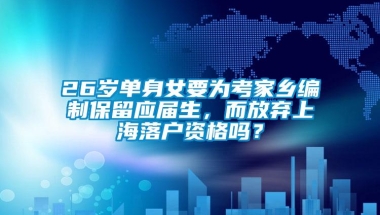 26岁单身女要为考家乡编制保留应届生，而放弃上海落户资格吗？