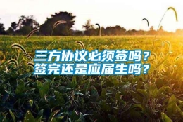 三方协议必须签吗？签完还是应届生吗？