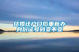 结婚迁户口后重新办身份证号码变不变