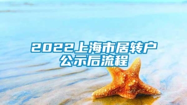 2022上海市居转户公示后流程