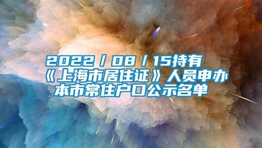 2022／08／15持有《上海市居住证》人员申办本市常住户口公示名单