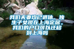 我们夫妻均已退休，独生子女现在上海定居。我们的户口可以迁移到上海吗