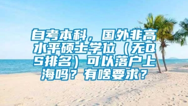 自考本科，国外非高水平硕士学位（无QS排名）可以落户上海吗？有啥要求？