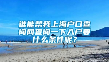 谁能帮我上海户口查询网查询一下入户要什么条件呢？