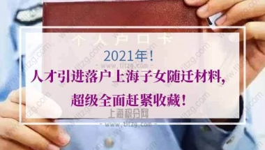 2021年人才引进落户上海子女随迁材料，超级全面赶紧收藏！