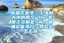 应届毕业生，上海和苏州的两个offer年度工资相差5W，都确定能落户，各位会怎么选？