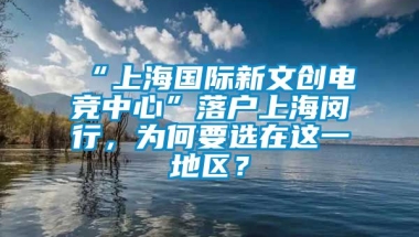 “上海国际新文创电竞中心”落户上海闵行，为何要选在这一地区？