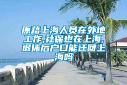 原藉上海人员在外地工作,社保也在上海,退休后户口能迁回上海吗