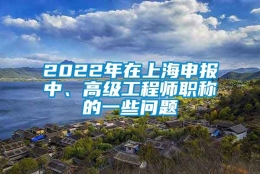 2022年在上海申报中、高级工程师职称的一些问题