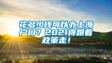 花多少钱可以办上海户口？2021得跟着政策走！