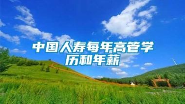 中国人寿每年高管学历和年薪