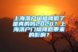 上海落户门槛降低了是真的吗2020？上海落户门槛降低带来的影响？