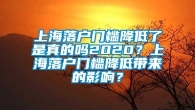 上海落户门槛降低了是真的吗2020？上海落户门槛降低带来的影响？