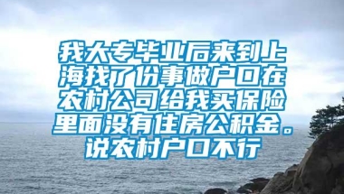 我大专毕业后来到上海找了份事做户口在农村公司给我买保险里面没有住房公积金。说农村户口不行