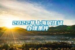 2022年上海居住证办理条件