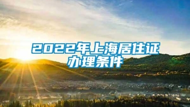 2022年上海居住证办理条件